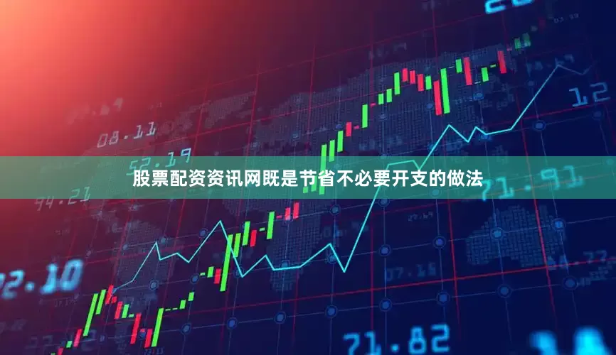 股票配资资讯网既是节省不必要开支的做法