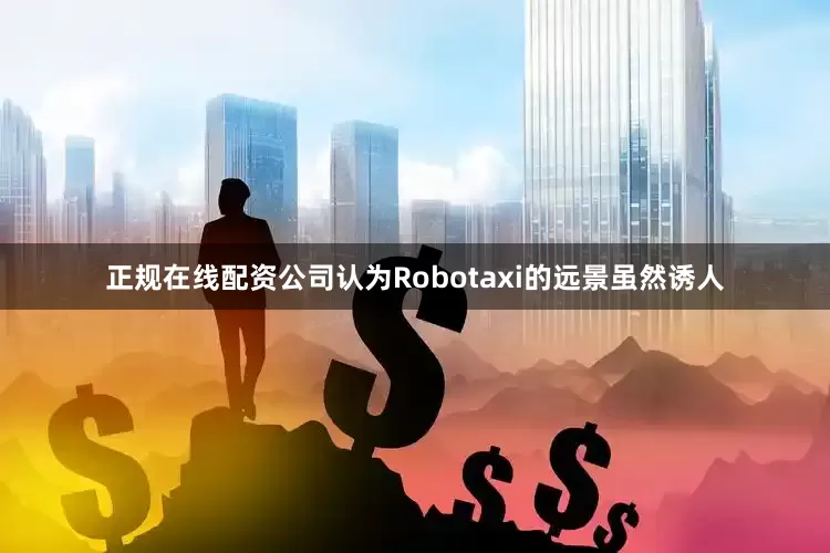 正规在线配资公司认为Robotaxi的远景虽然诱人