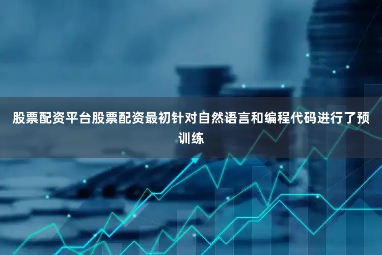 股票配资平台股票配资最初针对自然语言和编程代码进行了预训练