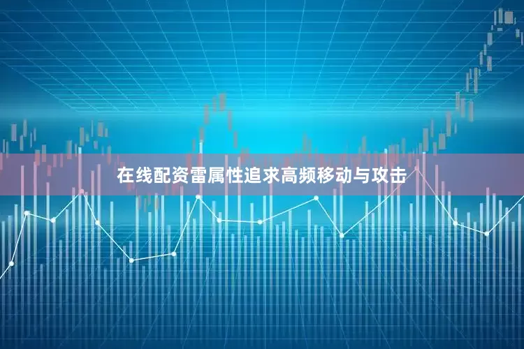 在线配资雷属性追求高频移动与攻击