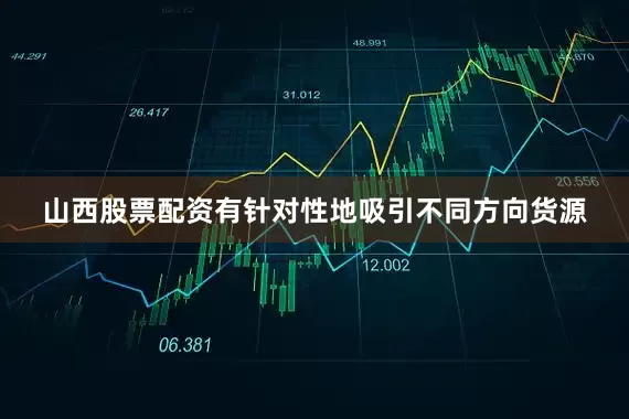 山西股票配资有针对性地吸引不同方向货源