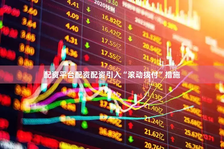 配资平台配资配资引入“滚动拨付”措施