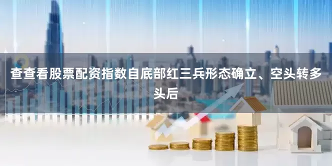 查查看股票配资指数自底部红三兵形态确立、空头转多头后