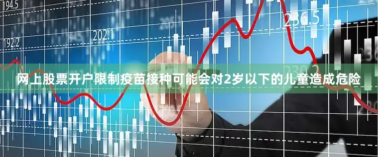 网上股票开户限制疫苗接种可能会对2岁以下的儿童造成危险