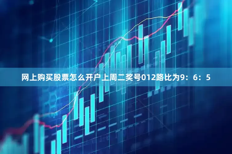 网上购买股票怎么开户上周二奖号012路比为9：6：5