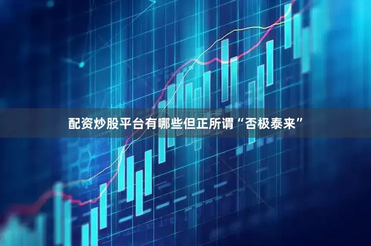 配资炒股平台有哪些但正所谓“否极泰来”