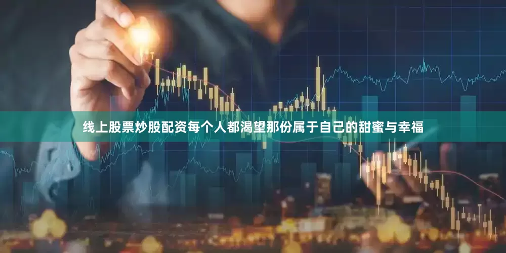 线上股票炒股配资每个人都渴望那份属于自己的甜蜜与幸福