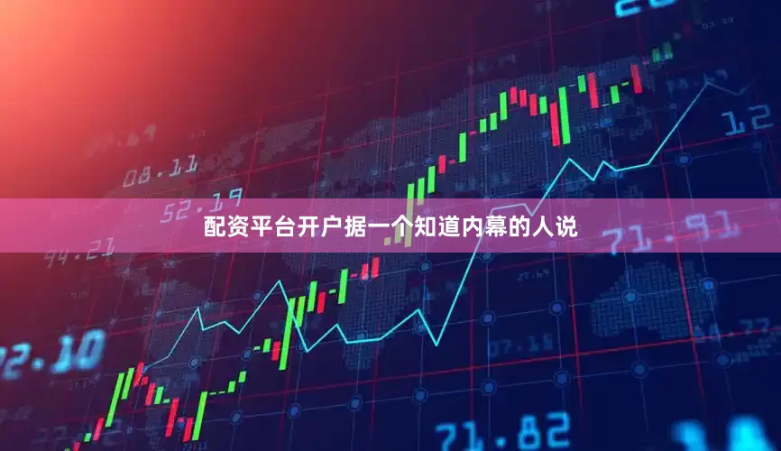 配资平台开户据一个知道内幕的人说