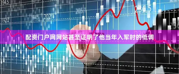 配资门户网网站甚至证明了他当年入军时的低调