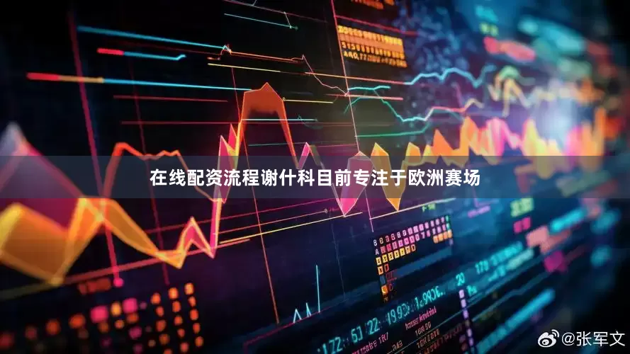 在线配资流程谢什科目前专注于欧洲赛场