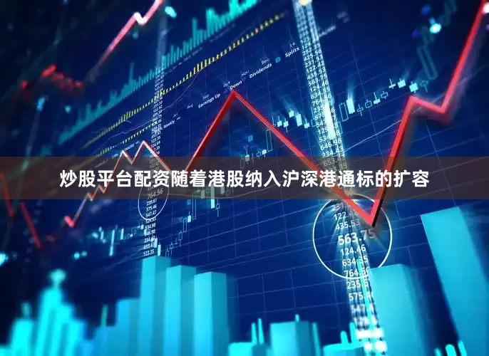 炒股平台配资随着港股纳入沪深港通标的扩容