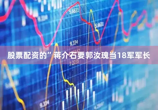 股票配资的”蒋介石要郭汝瑰当18军军长