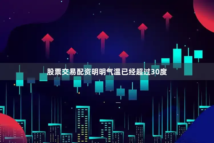 股票交易配资明明气温已经超过30度