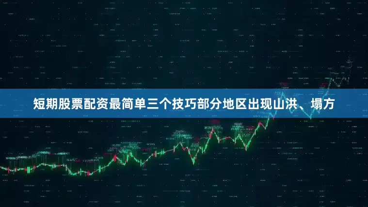 短期股票配资最简单三个技巧部分地区出现山洪、塌方