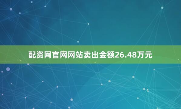 配资网官网网站卖出金额26.48万元