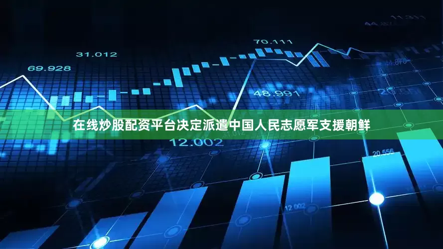 在线炒股配资平台决定派遣中国人民志愿军支援朝鲜