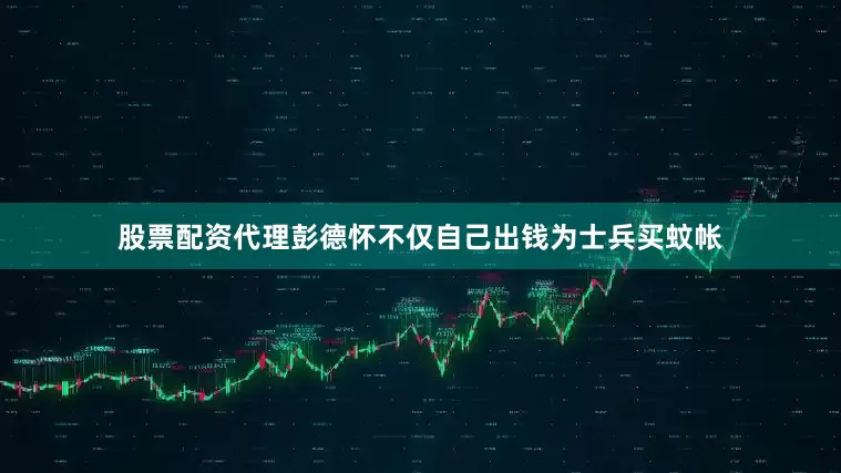 股票配资代理彭德怀不仅自己出钱为士兵买蚊帐