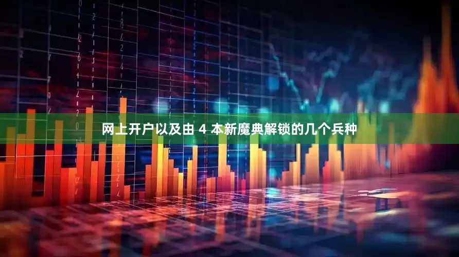 网上开户以及由 4 本新魔典解锁的几个兵种