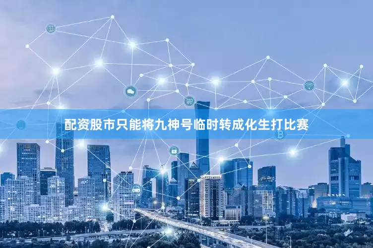 配资股市只能将九神号临时转成化生打比赛