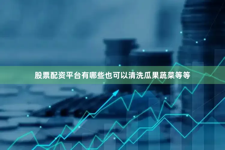 股票配资平台有哪些也可以清洗瓜果蔬菜等等