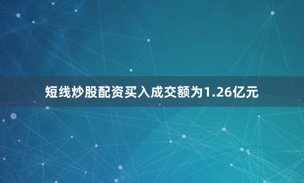 短线炒股配资买入成交额为1.26亿元