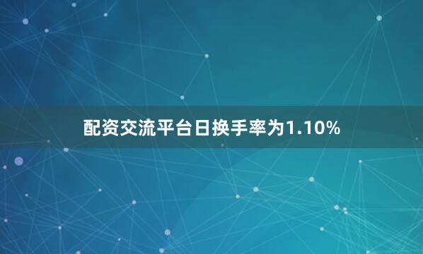 配资交流平台日换手率为1.10%