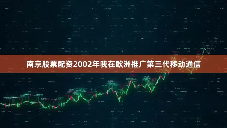 南京股票配资　　2002年我在欧洲推广第三代移动通信