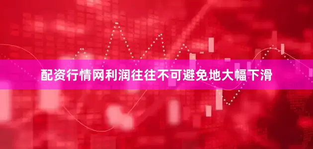配资行情网利润往往不可避免地大幅下滑