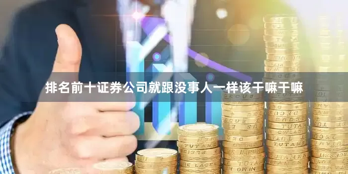 排名前十证券公司就跟没事人一样该干嘛干嘛