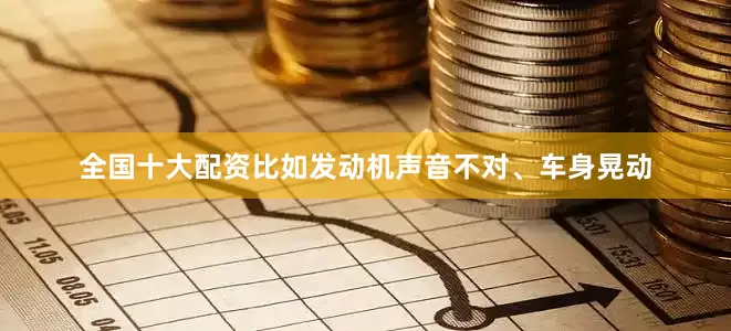 全国十大配资比如发动机声音不对、车身晃动