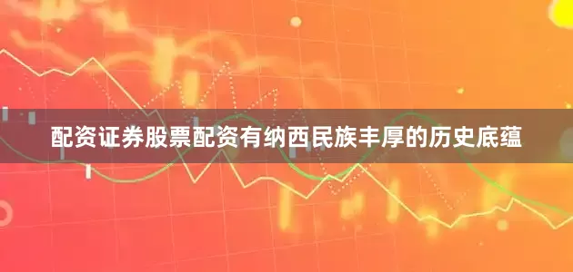 配资证券股票配资有纳西民族丰厚的历史底蕴