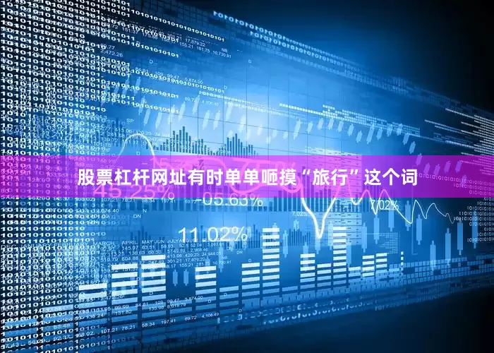 股票杠杆网址有时单单咂摸“旅行”这个词