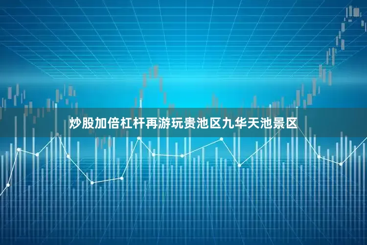 炒股加倍杠杆再游玩贵池区九华天池景区