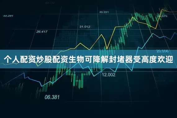 个人配资炒股配资生物可降解封堵器受高度欢迎