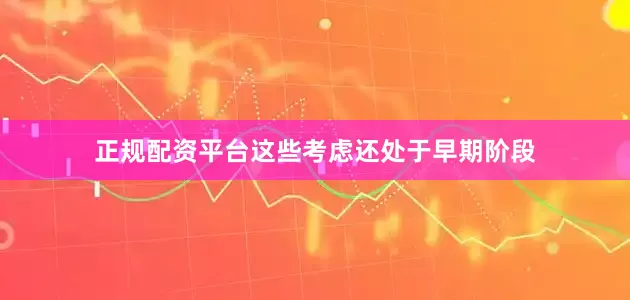 正规配资平台这些考虑还处于早期阶段